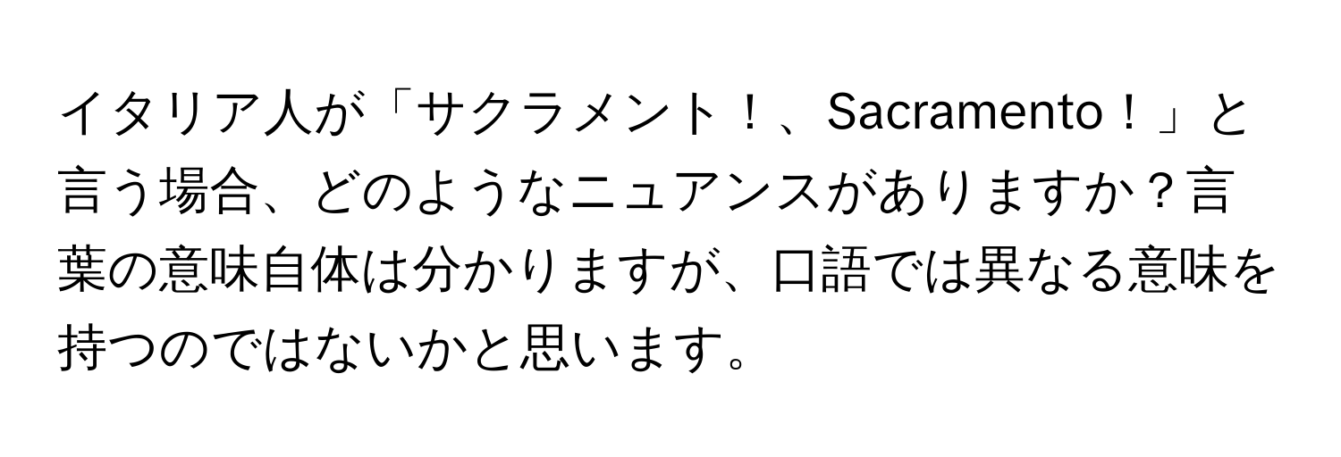 イタリア人が「サクラメント！、Sacramento！」と言う場合、どのようなニュアンスがありますか？言葉の意味自体は分かりますが、口語では異なる意味を持つのではないかと思います。