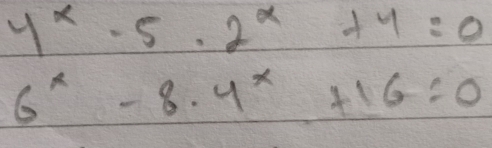 4^x-5· 2^x+4=0
6^x-8· 4^x+16=0