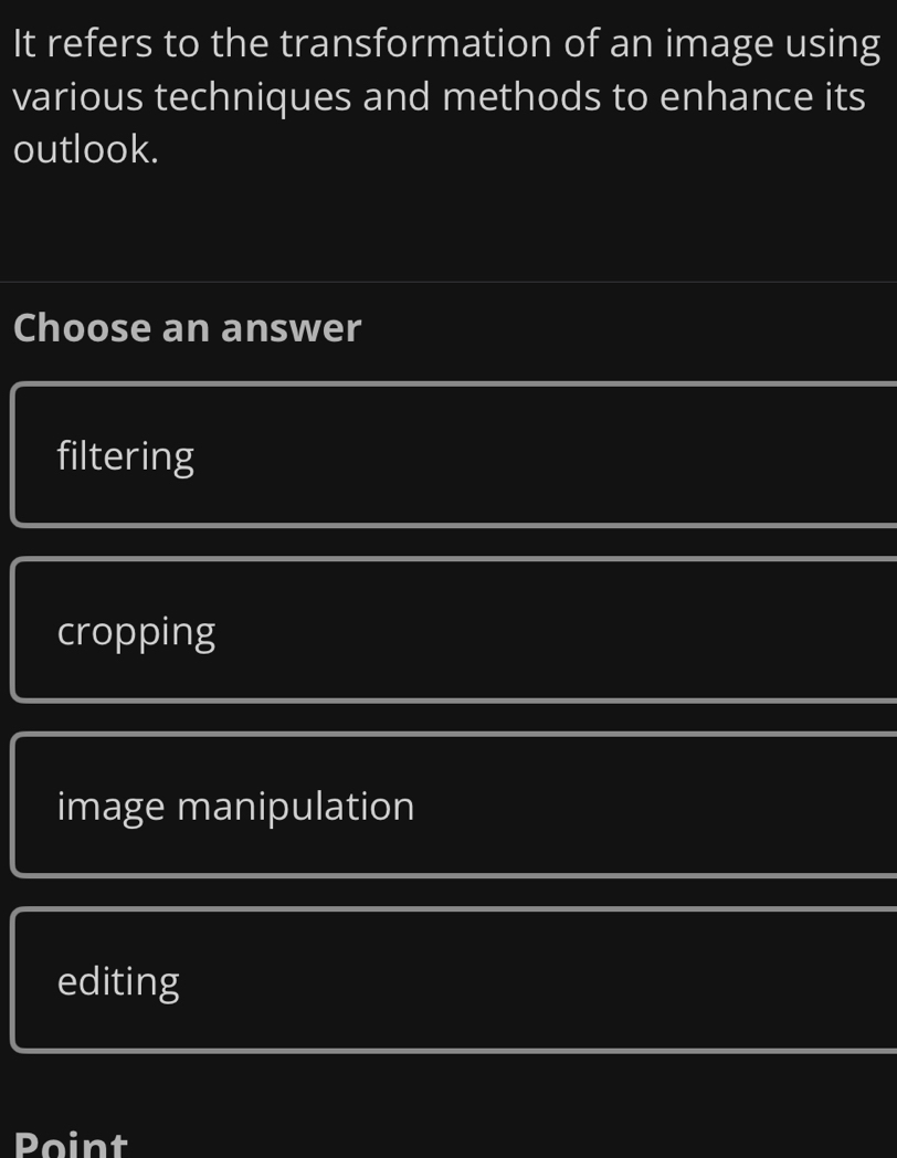 It refers to the transformation of an image using
various techniques and methods to enhance its
outlook.
Choose an answer
filtering
cropping
image manipulation
editing
Point