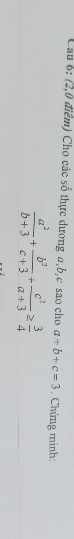 Cau 6: (2,0 điểm) Cho các số thực dương a, b, c sao cho a+b+c=3. Chứng minh:
 a^2/b+3 + b^2/c+3 + c^2/a+3 ≥  3/4 