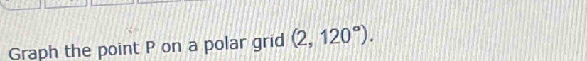 Graph the point P on a polar grid (2,120°).