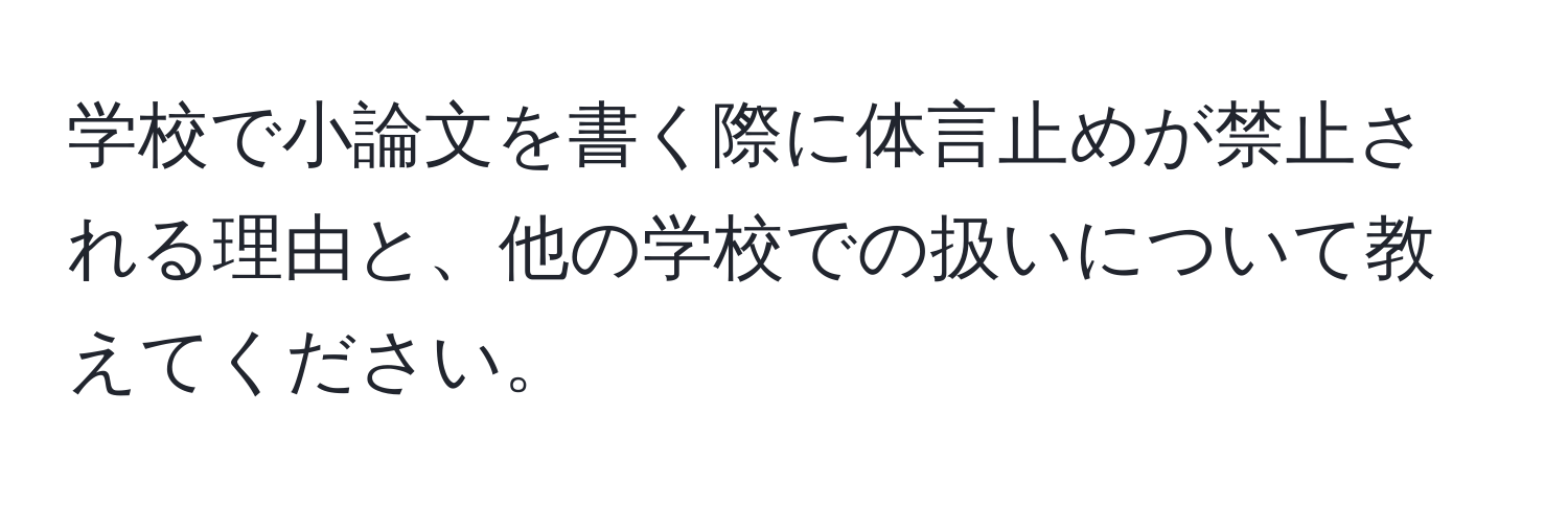 学校で小論文を書く際に体言止めが禁止される理由と、他の学校での扱いについて教えてください。