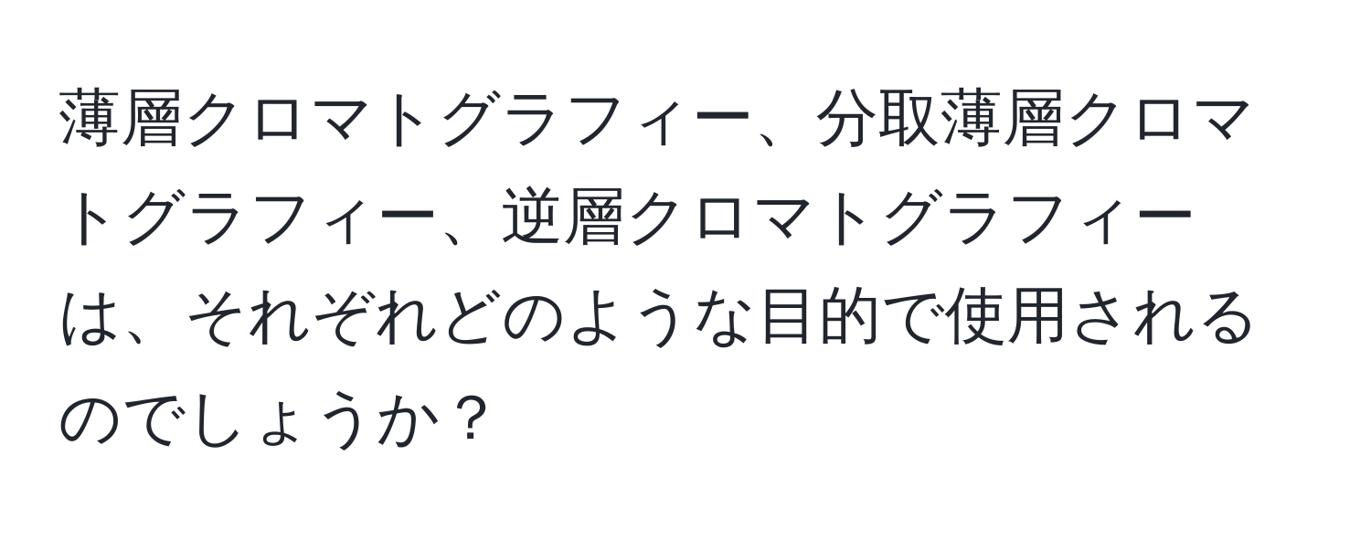 薄層クロマトグラフィー、分取薄層クロマトグラフィー、逆層クロマトグラフィーは、それぞれどのような目的で使用されるのでしょうか？