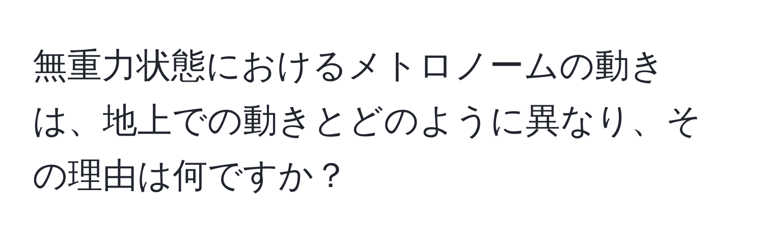 無重力状態におけるメトロノームの動きは、地上での動きとどのように異なり、その理由は何ですか？