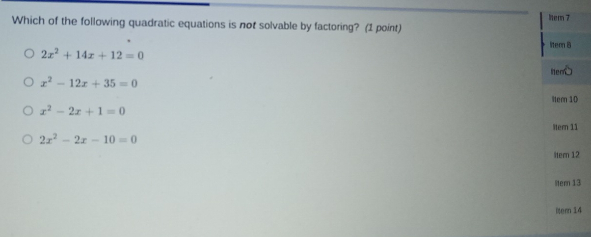 Which of the following quadratic equations is not solvable by factoring? (1 point)
2x^2+14x+12=0
x^2-12x+35=0
x^2-2x+1=0
2x^2-2x-10=0
2
3
4