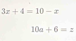 3x+4=10-x
10a+6=z