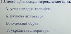 1.Слово «фольклор» переклалаюτь яв
A. усна народна творчсть
Б. цаукова література
B. художній образ
Γ. уκраїηська ліτεратура.