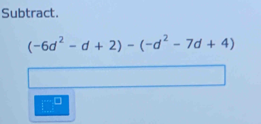 Subtract.
(-6d^2-d+2)-(-d^2-7d+4)