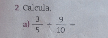 Calcula. 
a)  3/5 /  9/10 =