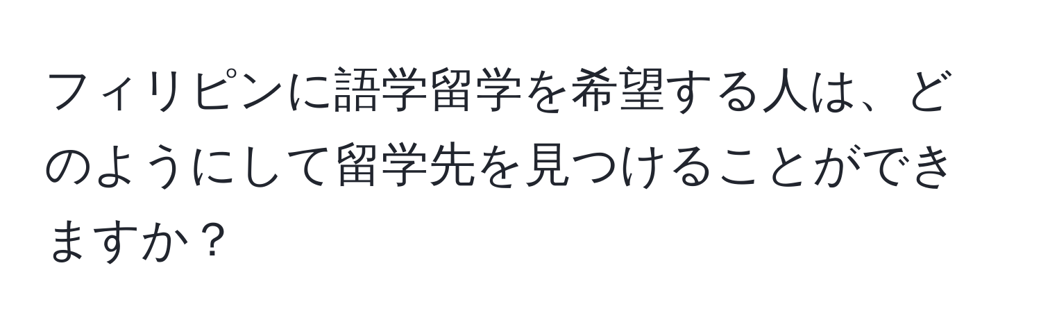 フィリピンに語学留学を希望する人は、どのようにして留学先を見つけることができますか？