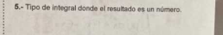 5.- Tipo de integral donde el resultado es un número.