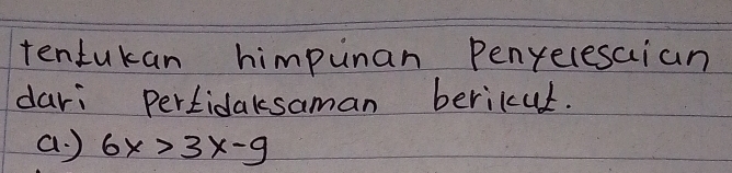 tentukan himpunan Penyecesaian 
dari pertidaksaman berikut. 
a ) 6x>3x-9