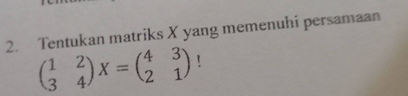 Tentukan matriks X yang memenuhi persamaan
beginpmatrix 1&2 3&4endpmatrix X=beginpmatrix 4&3 2&1endpmatrix 1