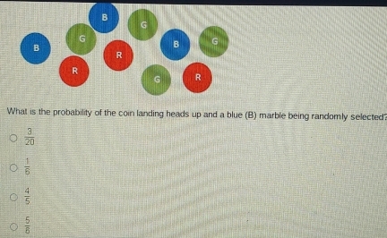 What is the probability of the coin landing heads up and a blue (B) marble being randomly selected'
 3/20 
 1/6 
 4/5 
 5/8 