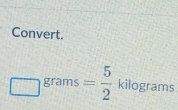 Convert.
□ grams= 5/2 kilog rams