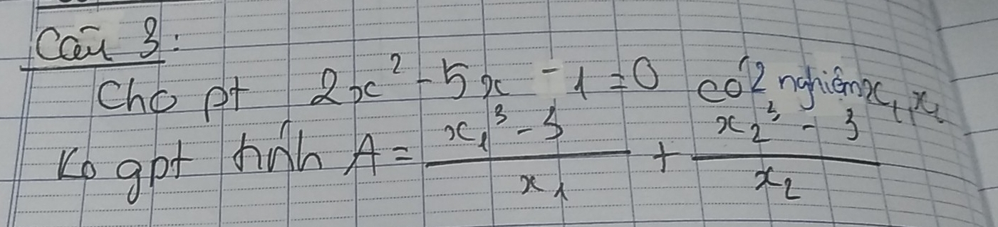 Can 3: 
cho pt
2x^2-5x-1=0
ed2nahiamci 
Ko got hah
A=frac x^3_1-3x_1+frac x^3_2-3x_2