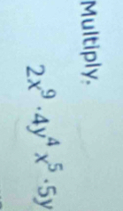 Multiply.
2x^9· 4y^4x^5· 5y