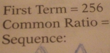 First Term =256
Common Ratio = 
Sequence: