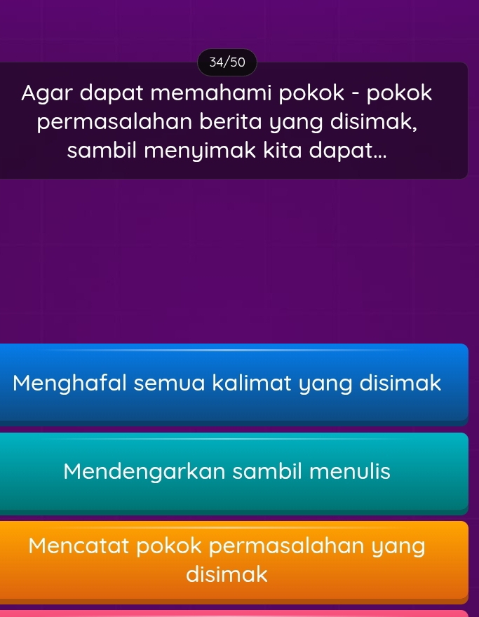 34/50
Agar dapat memahami pokok - pokok
permasalahan berita yang disimak,
sambil menyimak kita dapat...
Menghafal semua kalimat yang disimak
Mendengarkan sambil menulis
Mencatat pokok permasalahan yang
disimak