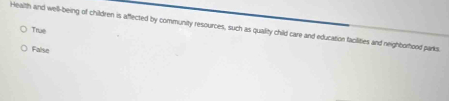 Health and well-being of children is affected by community resources, such as quality child care and education facilities and neighborhood parks.
True
False