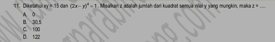 Diketahui xy=15 dan (2x-y)^4=1. Misalkan z adalah jumlah dari kuadrat semua nilai y yang mungkin, maka z= _
A. 0
B. 30, 5
C. 100
D. 122