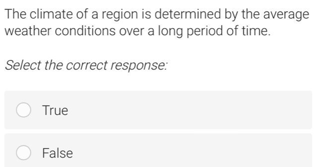 The climate of a region is determined by the average
weather conditions over a long period of time.
Select the correct response:
True
False