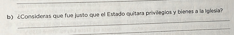 ¿Consideras que fue justo que el Estado quitara privilegios y bienes a la Iglesia? 
_ 
_