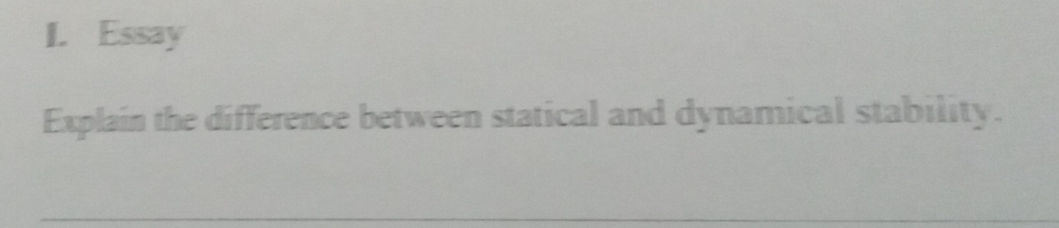 Essay 
Explain the difference between statical and dynamical stability. 
__