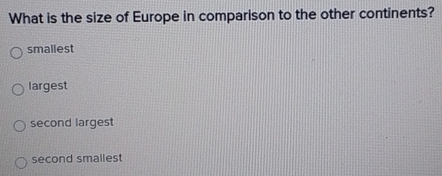 What is the size of Europe in comparison to the other continents?
smallest
largest
second largest
second smallest