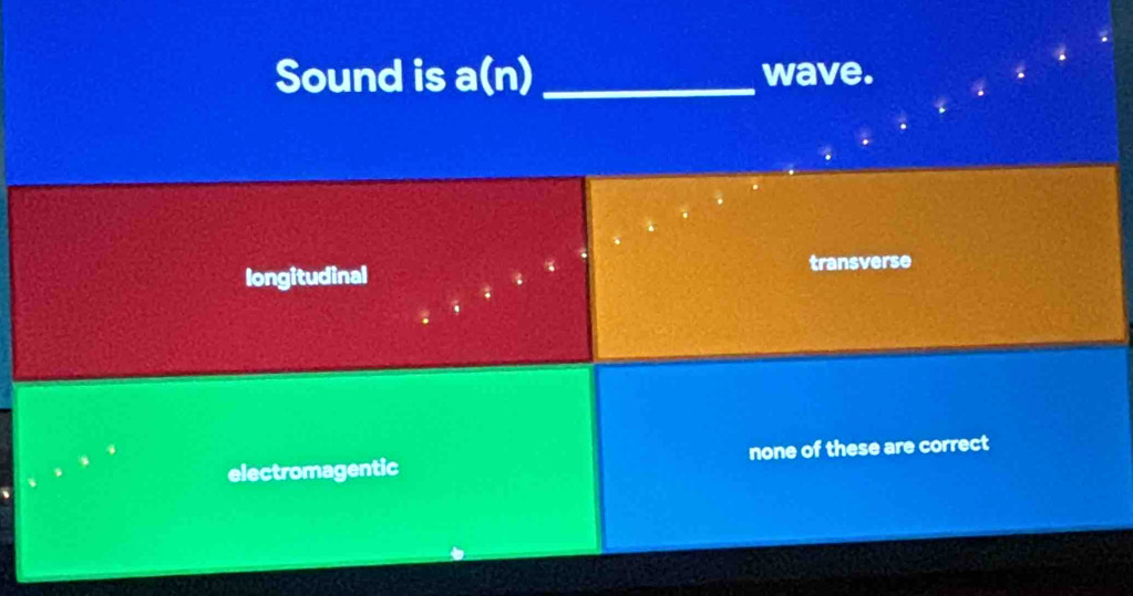 Sound is a(n) _wave.
longitudinal
transverse
electromagentic none of these are correct