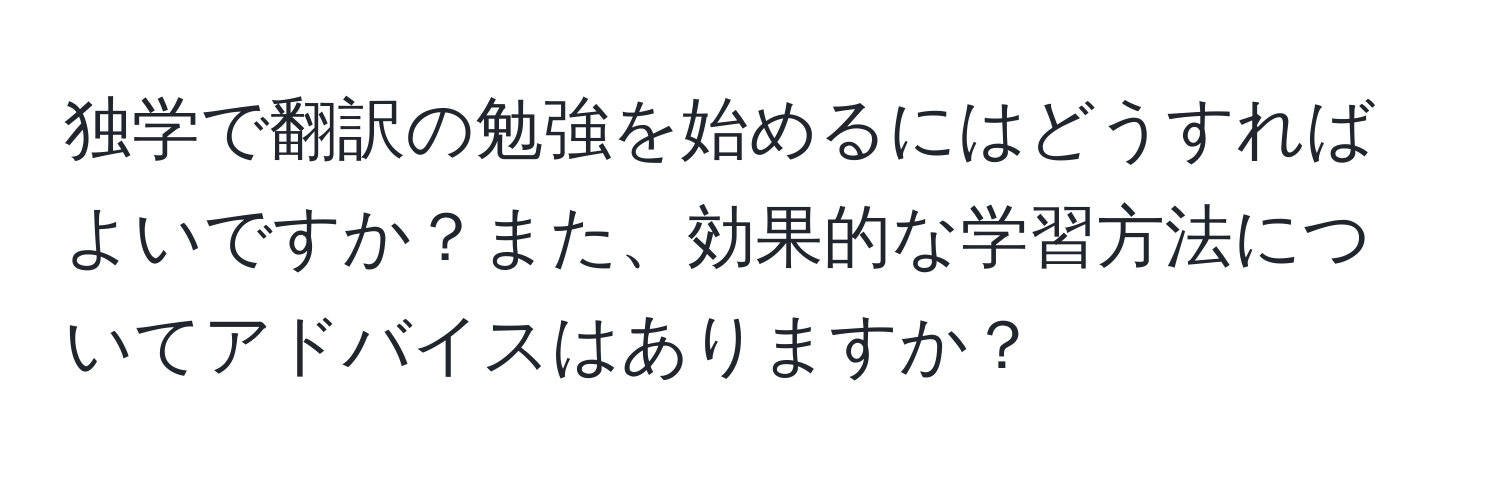 独学で翻訳の勉強を始めるにはどうすればよいですか？また、効果的な学習方法についてアドバイスはありますか？