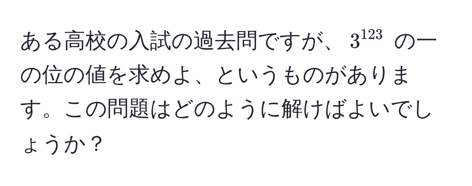 ある高校の入試の過去問ですが、$3^(123)$ の一の位の値を求めよ、というものがあります。この問題はどのように解けばよいでしょうか？