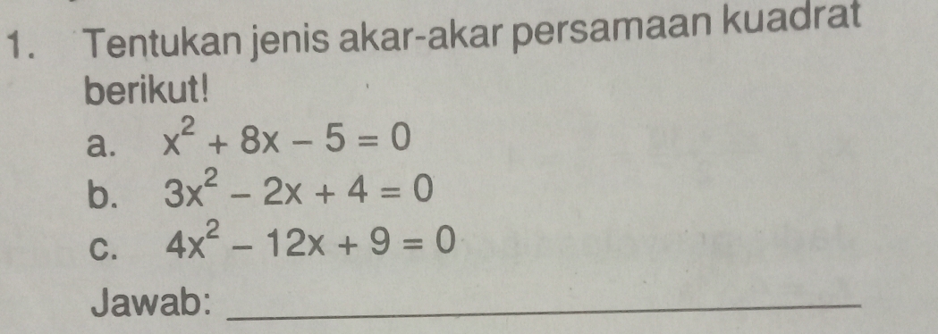 Tentukan jenis akar-akar persamaan kuadrat
berikut!
a. x^2+8x-5=0
b. 3x^2-2x+4=0
C. 4x^2-12x+9=0
Jawab:_