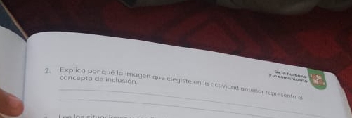 la cománites Ls lo tmlé 
concepto de inclusión. 
_ 
_ 
2. Explica por qué la imagen que elegiste en la actividad anterior representa el