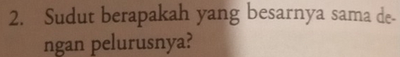 Sudut berapakah yang besarnya sama de- 
ngan pelurusnya?