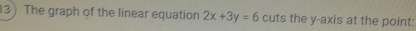 The graph of the linear equation 2x+3y=6 cuts the y-axis at the point: