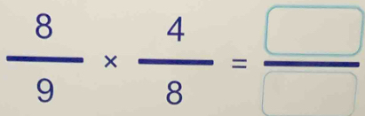  8/9 *  4/8 = □ /□  