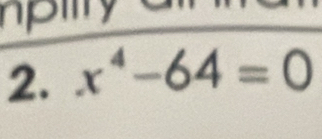 npilty 
2. x^4-64=0