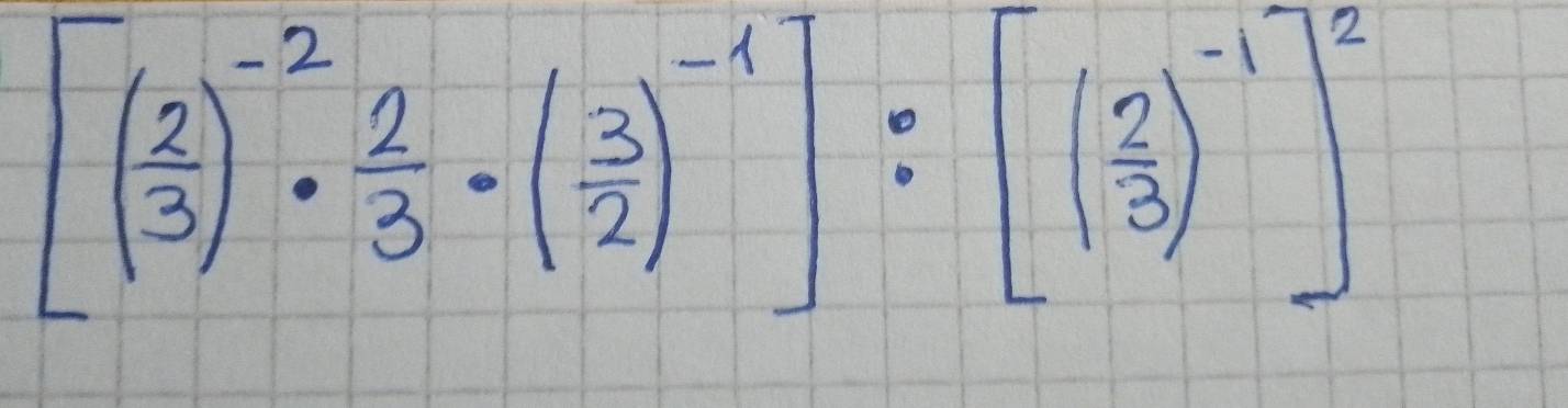 [( 2/3 )^-2·  2/3 · ( 3/2 )^-1]:[( 2/3 )^-1]^2