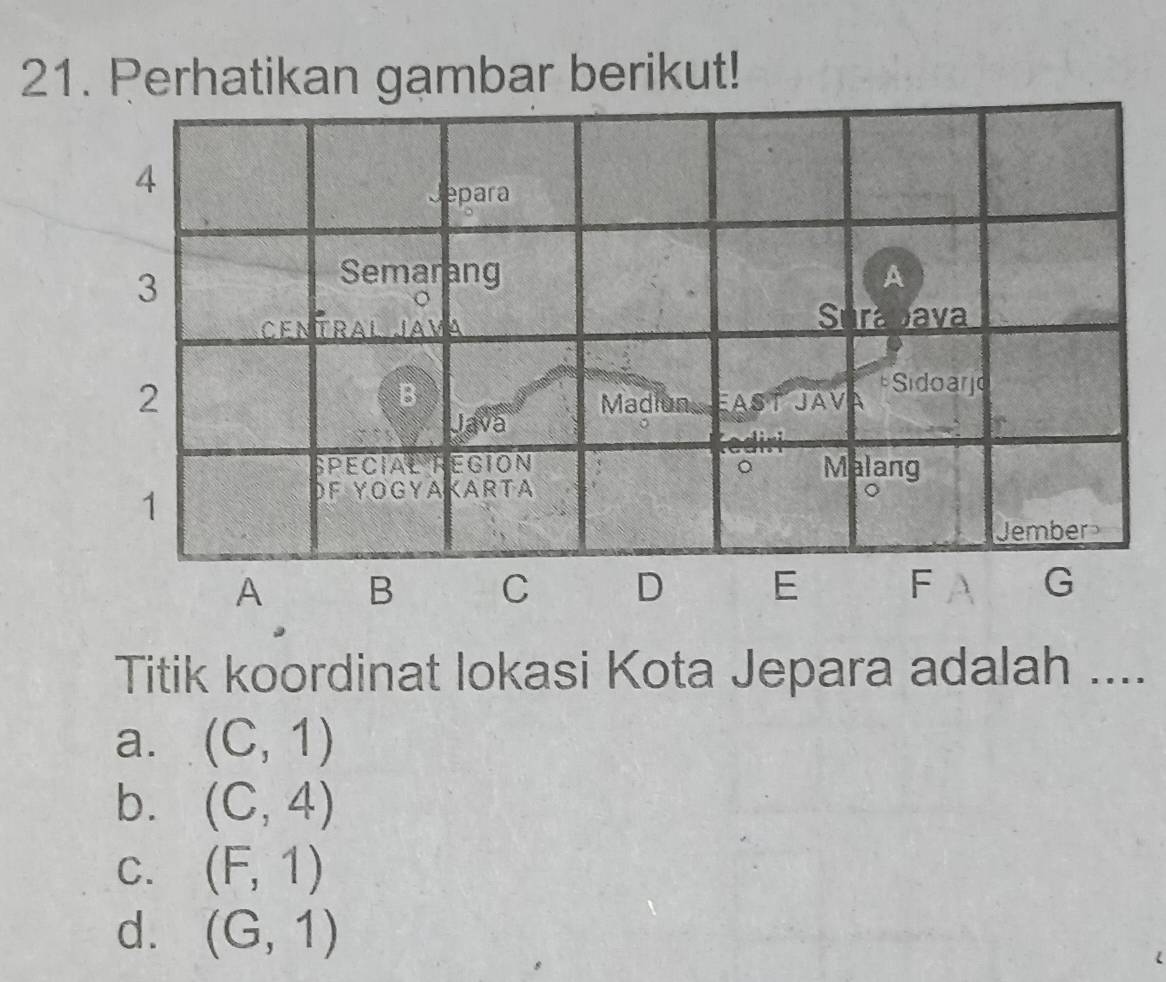 Perhatikan gambar berikut!
A 
Titik koordinat lokasi Kota Jepara adalah ....
a. (C,1)
b. (C,4)
C. (F,1)
d. (G,1)