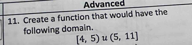 Advanced 
11. Create a function that would have the 
following domain.
[4,5)u(5,11]