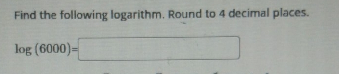 Find the following logarithm. Round to 4 decimal places.
log (6000)=□