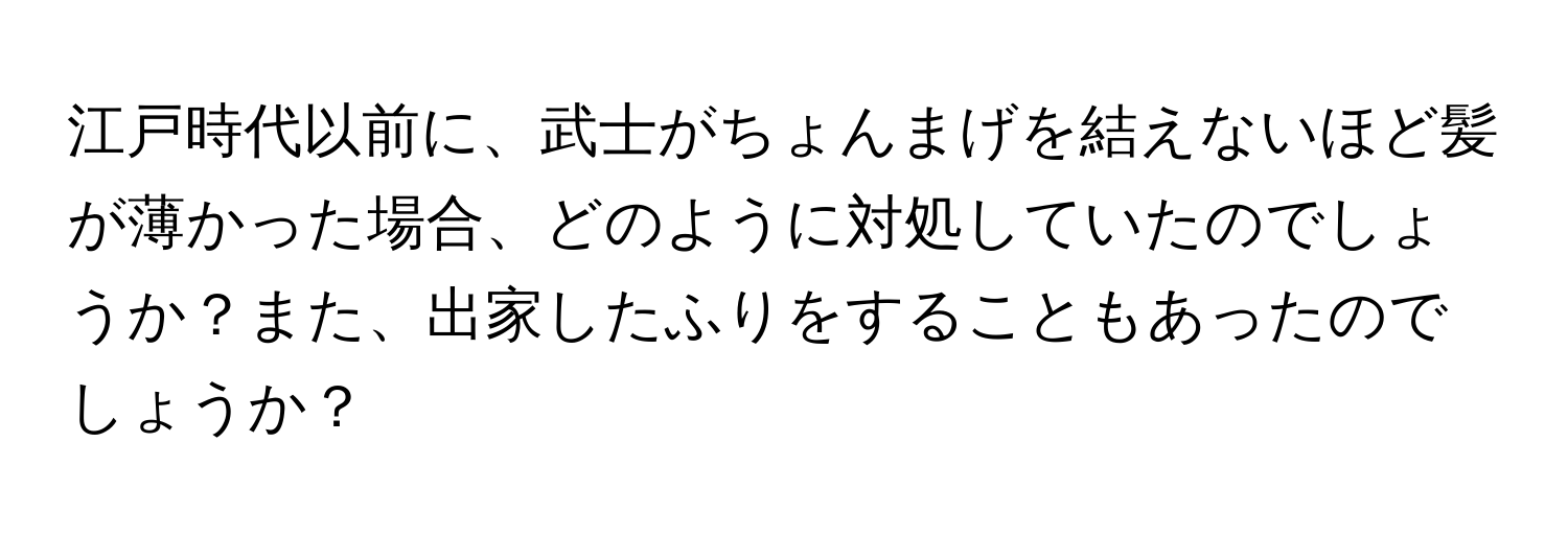 江戸時代以前に、武士がちょんまげを結えないほど髪が薄かった場合、どのように対処していたのでしょうか？また、出家したふりをすることもあったのでしょうか？