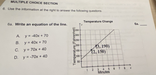 Use the information at the right to answer the following questions.
6a. Write an equation of the line. 6a._
A. y=-40x+70
B. y=40x+70
C. y=70x+40
D. y=-70x+40
Minutes