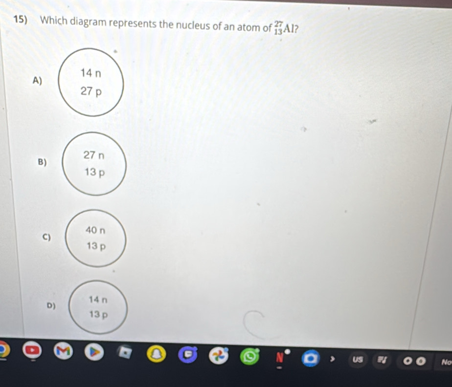 Which diagram represents the nucleus of an atom of _(13)^(27)Al 2 
A) 
B) 
C) 
D) 
No