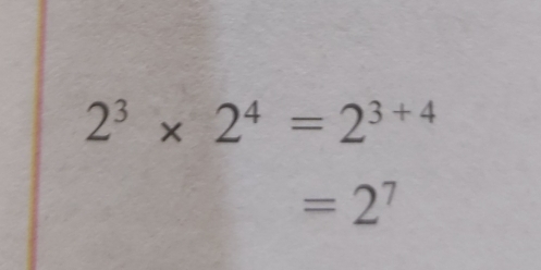 2^3* 2^4=2^(3+4)
=2^7