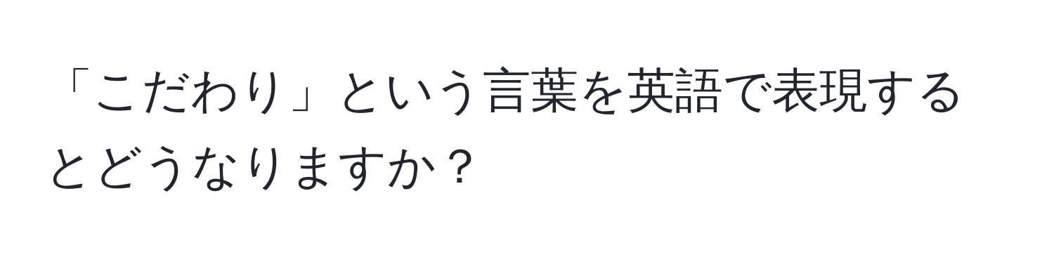 「こだわり」という言葉を英語で表現するとどうなりますか？