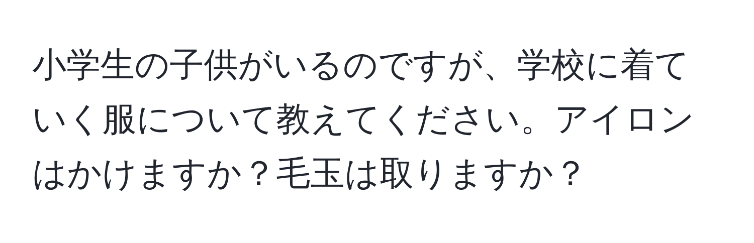 小学生の子供がいるのですが、学校に着ていく服について教えてください。アイロンはかけますか？毛玉は取りますか？