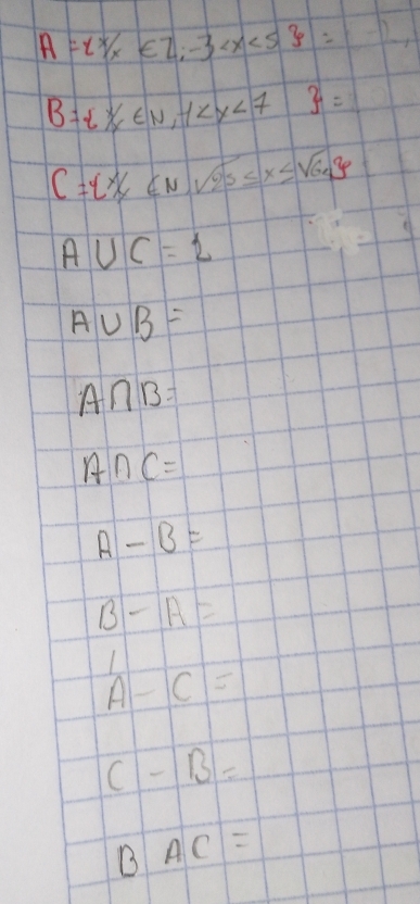 A= x/x∈ Z;-3 ,
B= x∈ N,-1  =
C= x|x∈ N,sqrt(25)≤ x≤ sqrt(64)
A∪ C=1
A∪ B=
A∩ B=
A∩ C=
A-B=
B-A=
11
A-C=
C-B=
BAC=