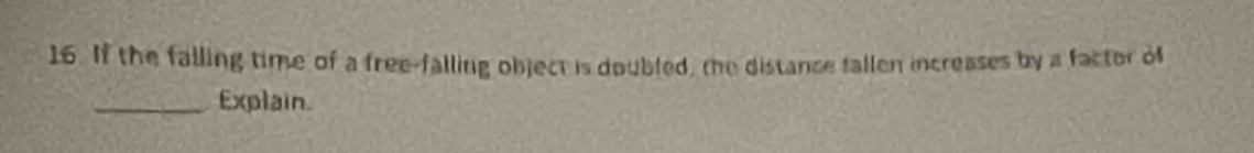 If the falling time of a free-falling object is doubled, the distance fallen increases by a factor of 
_Explain.
